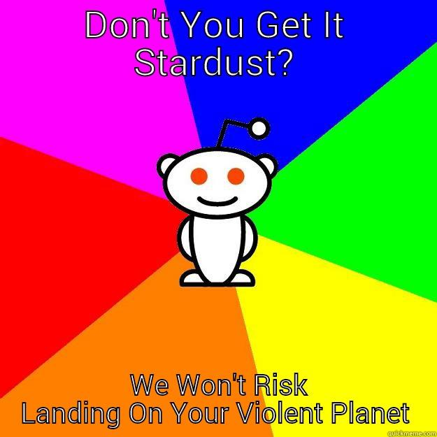 DON'T YOU GET IT STARDUST?  WE WON'T RISK LANDING ON YOUR VIOLENT PLANET Reddit Alien