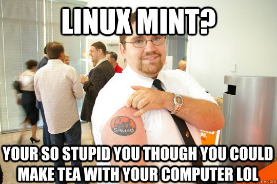 Linux mint? your so stupid you though you could make tea with your computer LOL   GeekSquad Gus
