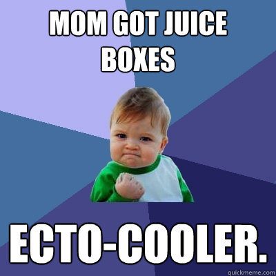 Mom got juice 
boxes Ecto-cooler.  Success Kid