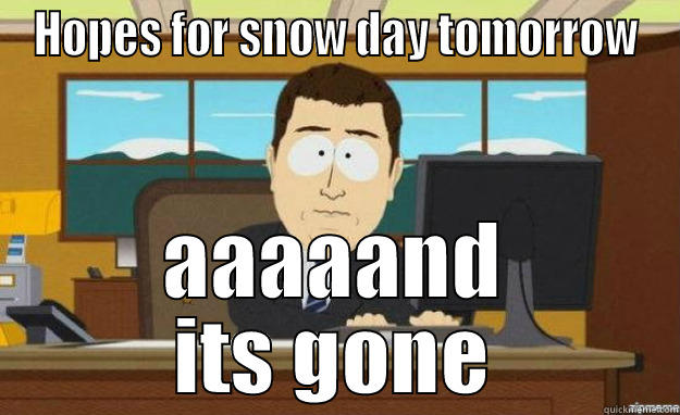 HOPES FOR SNOW DAY TOMORROW AAAAAND ITS GONE aaaand its gone