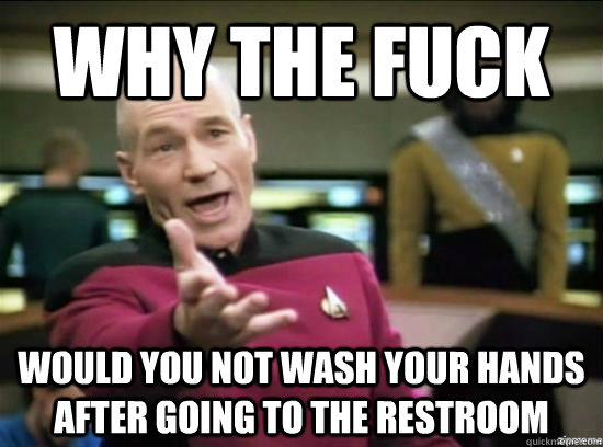 Why the fuck would you not wash your hands after going to the restroom  Annoyed Picard HD