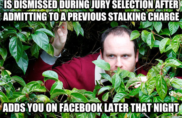 is dismissed during jury selection after admitting to a previous stalking charge adds you on facebook later that night  Creepy Stalker Guy