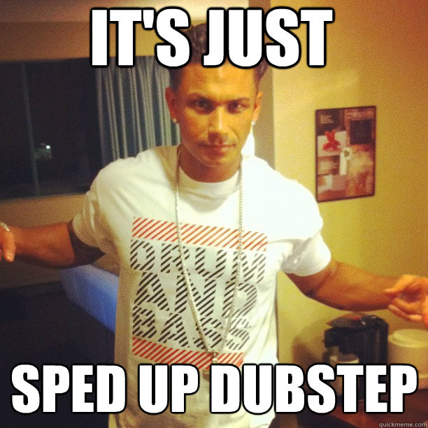it's just  sped up dubstep  Drum and Bass DJ Pauly D