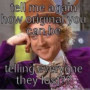 TELL ME AGAIN HOW ORIGINAL YOU CAN BE TELLING EVERYONE THEY LOST?? Condescending Wonka