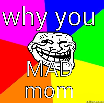 hey mom why you mad - WHY YOU MAD MOM Troll Face