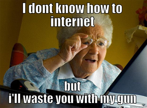 I DONT KNOW HOW TO INTERNET BUT I'LL WASTE YOU WITH MY GUN Grandma finds the Internet