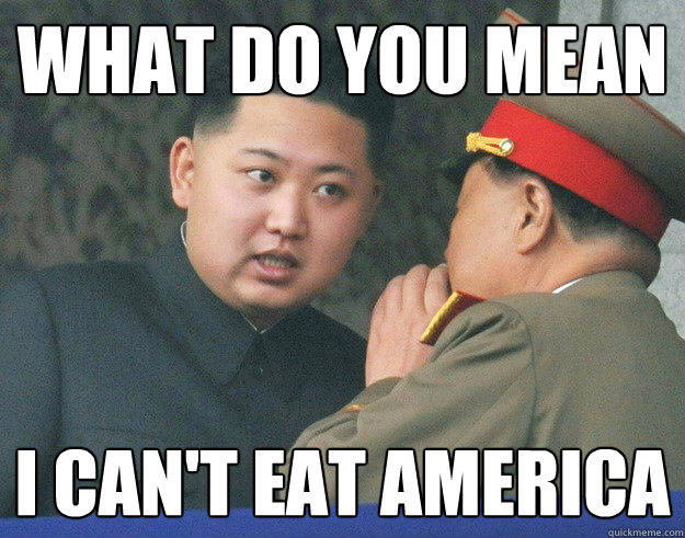 What do you mean I can't eat America - What do you mean I can't eat America  Hungry Kim Jong Un