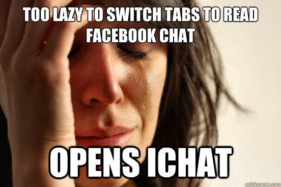 too lazy to switch tabs to read facebook chat opens ichat  First World Problems