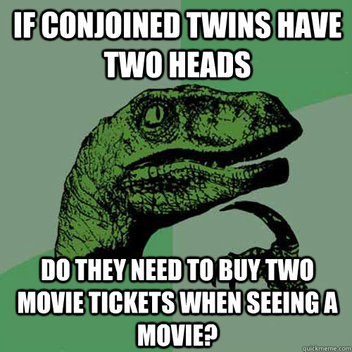 If conjoined twins have two heads do they need to buy two movie tickets when seeing a movie?  Philosoraptor