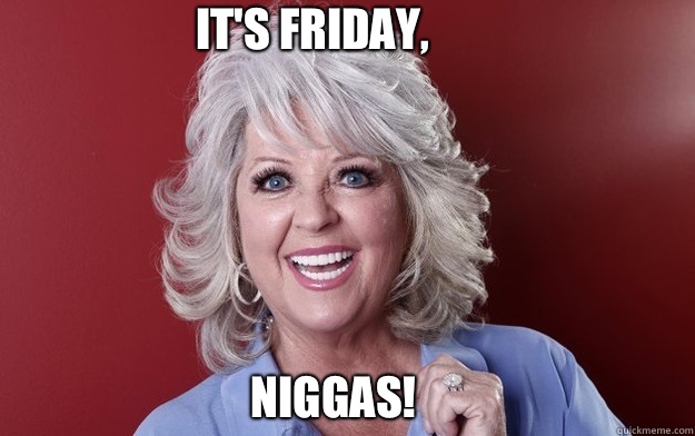 It's Friday, Niggas!  Paula Deen