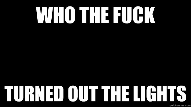 Who the fuck turned out the lights  Annoyed Picard