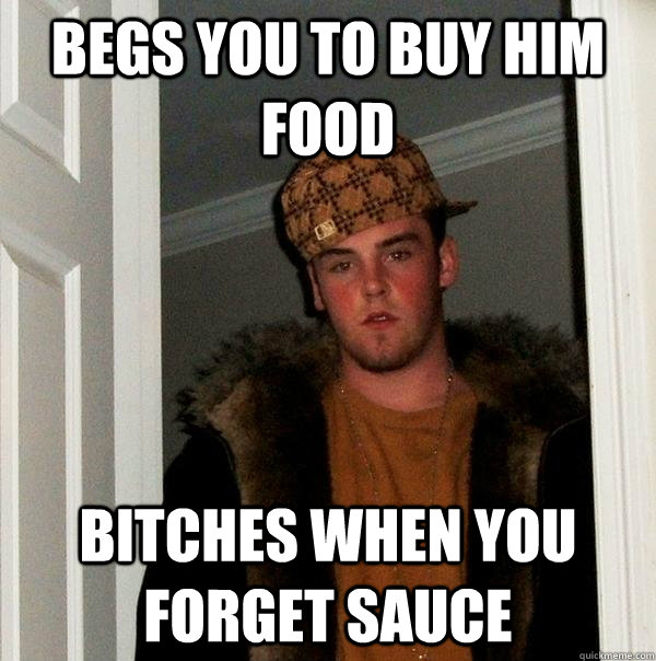begs you to buy him food bitches when you forget sauce  Scumbag Steve