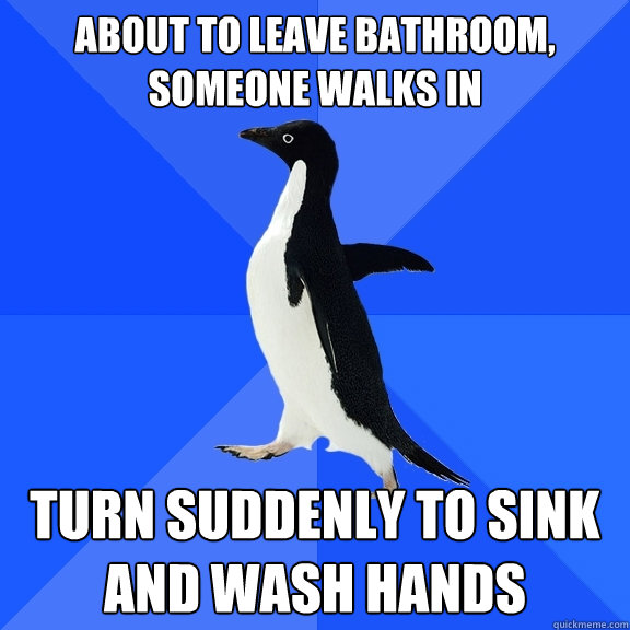 About to leave bathroom, someone walks in turn suddenly to sink and wash hands  Socially Awkward Penguin
