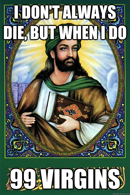 I don't always Die, but when i do  99 Virgins  - I don't always Die, but when i do  99 Virgins   Islam Dude