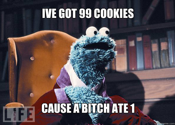Ive got 99 cookies cause a bitch ate 1 - Ive got 99 cookies cause a bitch ate 1  Cookieman