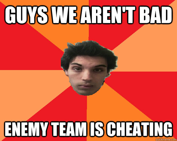 guys we aren't bad enemy team is cheating  Idiot WoW player