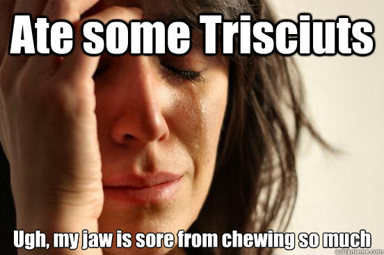Ate some Trisciuts  Ugh, my jaw is sore from chewing so much  First World Problems