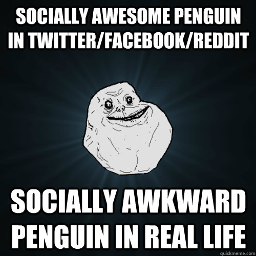 Socially awesome penguin in Twitter/Facebook/Reddit Socially awkward penguin in real life  Forever Alone