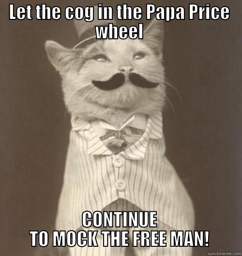 LET THE COG IN THE PAPA PRICE WHEEL CONTINUE TO MOCK THE FREE MAN! Original Business Cat
