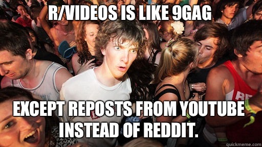 r/Videos is like 9Gag Except reposts from YouTube instead of reddit.  Sudden Clarity Clarence