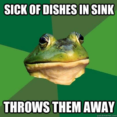 sick of dishes in sink Throws them away - sick of dishes in sink Throws them away  Foul Bachelor Frog