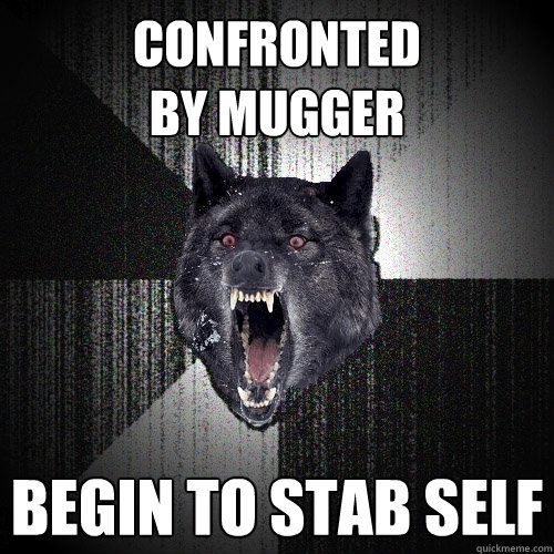 CONFRONTED
BY MUGGER BEGIN TO STAB SELF  Insanity Wolf
