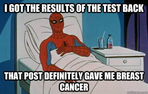 I got the results of the test back That post definitely gave me breast cancer - I got the results of the test back That post definitely gave me breast cancer  Spiderman cancer
