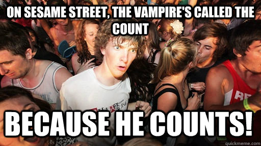 on sesame street, the vampire's called the count because he counts!  Sudden Clarity Clarence