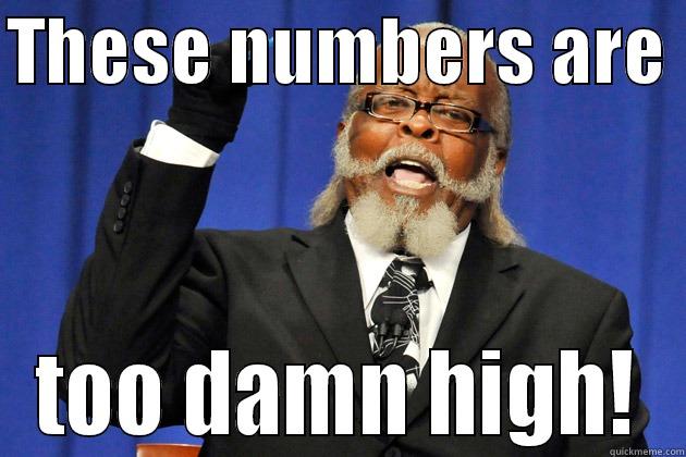 Too damn high - THESE NUMBERS ARE  TOO DAMN HIGH! Misc