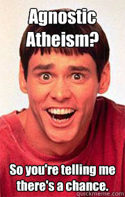 Agnostic Atheism? So you're telling me there's a chance.  - Agnostic Atheism? So you're telling me there's a chance.   Dumb and Dumber