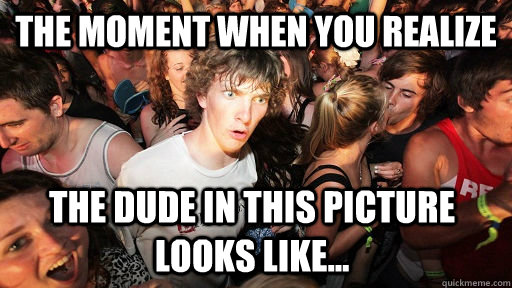 the moment when you realize  the dude in this picture looks like...  Sudden Clarity Clarence