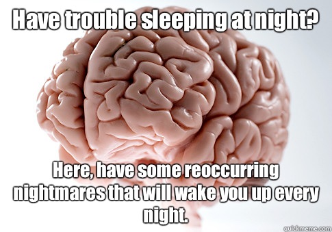 Have trouble sleeping at night? Here, have some reoccurring nightmares that will wake you up every night.   Scumbag Brain