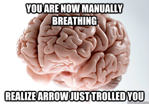You are now manually breathing Realize arrow just trolled you   Scumbag Brain