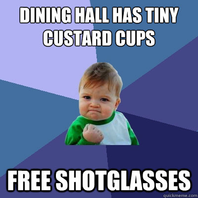 dining hall has tiny custard cups free shotglasses  Success Kid
