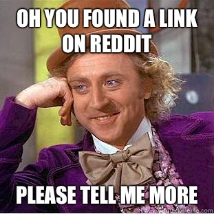 Oh you found a link on reddit  Please tell me more   Condescending Wonka