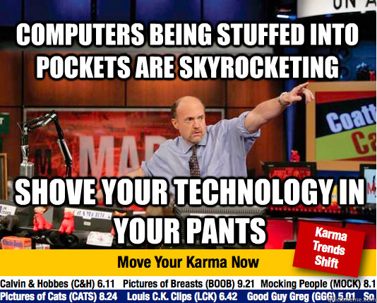 computers being stuffed into pockets are skyrocketing shove your technology in your pants - computers being stuffed into pockets are skyrocketing shove your technology in your pants  Mad Karma with Jim Cramer