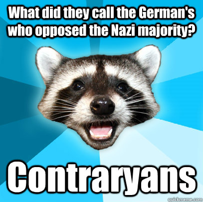 What did they call the German's who opposed the Nazi majority? Contraryans  Lame Pun Coon