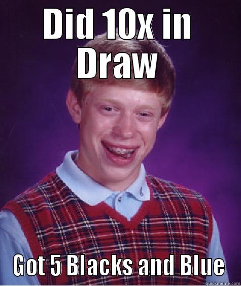 DID 10X IN DRAW GOT 5 BLACKS AND BLUE Bad Luck Brian