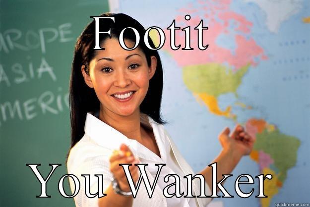 FOOTIT YOU WANKER Unhelpful High School Teacher