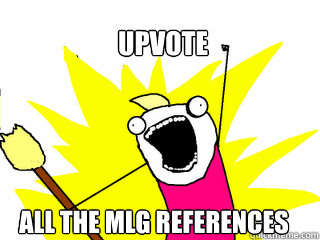 Upvote All the MLG references  All The Things