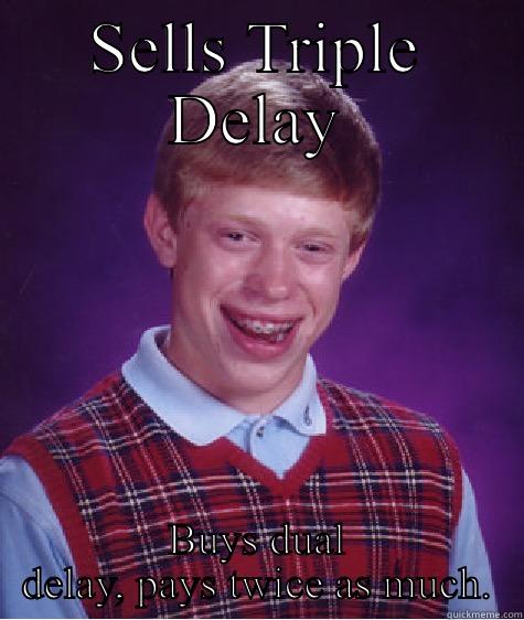 SELLS TRIPLE DELAY BUYS DUAL DELAY, PAYS TWICE AS MUCH. Bad Luck Brian