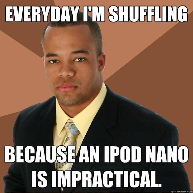 Everyday I'm Shuffling Because an iPod Nano is impractical. - Everyday I'm Shuffling Because an iPod Nano is impractical.  Successful Black Man