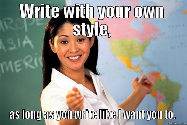 WRITE WITH YOUR OWN STYLE, AS LONG AS YOU WRITE LIKE I WANT YOU TO. Unhelpful High School Teacher