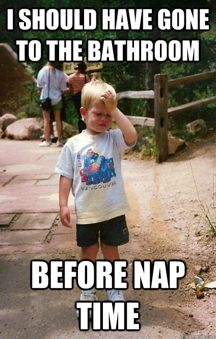 I should have gone to the bathroom before nap time  Regretful Toddler