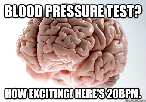 blood pressure test? How exciting! Here's 20bpm.  Scumbag Brain