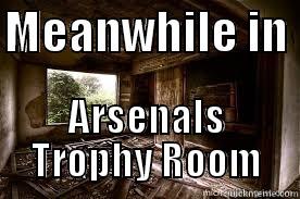 MEANWHILE IN  ARSENALS TROPHY ROOM Misc