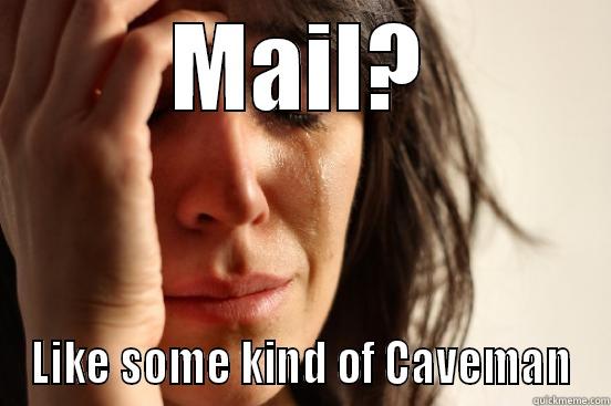 MAIL? LIKE SOME KIND OF CAVEMAN First World Problems