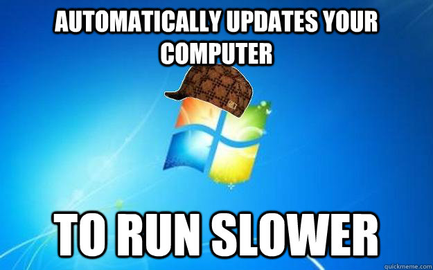automatically updates your computer to run slower - automatically updates your computer to run slower  Scumbag windows