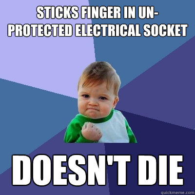 sticks finger in un-protected electrical socket doesn't DIE - sticks finger in un-protected electrical socket doesn't DIE  Success Kid