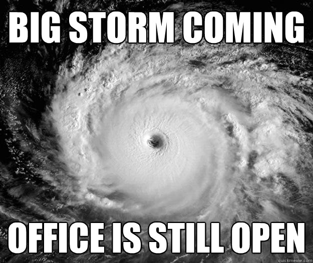 Big storm coming office is still open - Big storm coming office is still open  Scumbag Hurricane